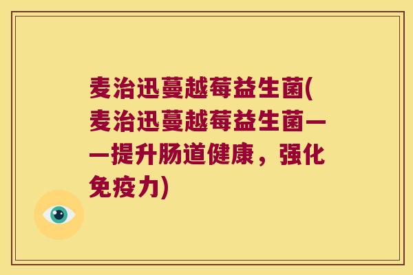 麦治迅蔓越莓益生菌(麦治迅蔓越莓益生菌——提升肠道健康，强化免疫力)