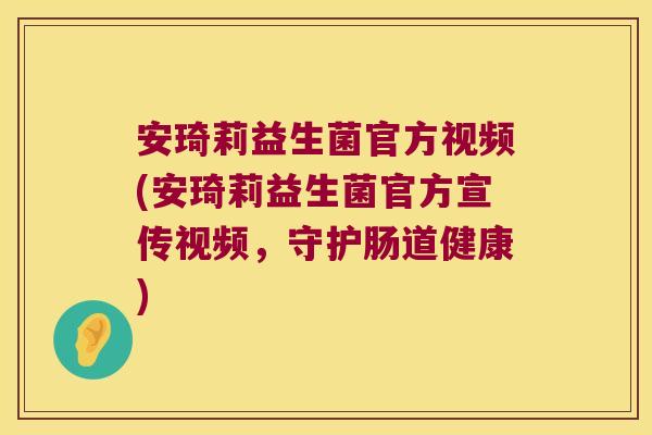 安琦莉益生菌官方视频(安琦莉益生菌官方宣传视频,守护肠道健康) 安琦莉益生菌官方视频(安琦莉益生菌官方宣传视频,守护肠道健康)