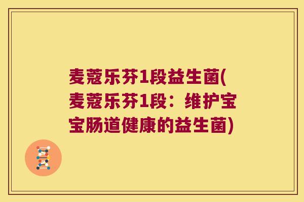 麦蔻乐芬1段益生菌(麦蔻乐芬1段：维护宝宝肠道健康的益生菌)