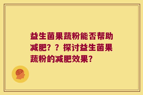 益生菌果蔬粉能否帮助减肥？？探讨益生菌果蔬粉的减肥效果？