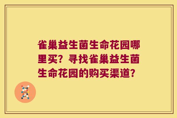 雀巢益生菌生命花园哪里买？寻找雀巢益生菌生命花园的购买渠道？