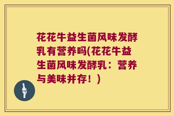 花花牛益生菌风味发酵乳有营养吗(花花牛益生菌风味发酵乳:营养与美味并存!) 花花牛益生菌风味发酵乳有营养吗(花花牛益生菌风味发酵乳:营养与美味并存!)