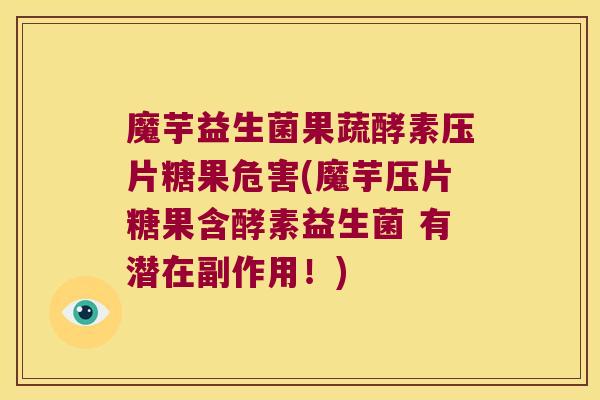 魔芋益生菌果蔬酵素压片糖果危害(魔芋压片糖果含酵素益生菌 有潜在副作用！)