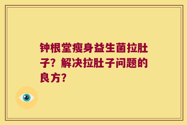 钟根堂瘦身益生菌拉肚子？解决拉肚子问题的良方？