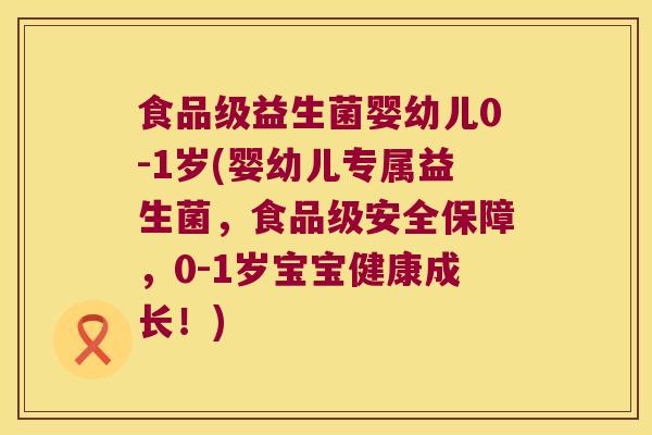 食品级益生菌婴幼儿0-1岁(婴幼儿专属益生菌，食品级安全保障，0-1岁宝宝健康成长！)