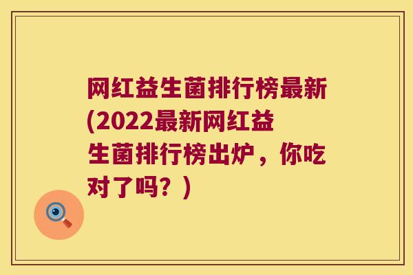 网红益生菌排行榜最新(2022最新网红益生菌排行榜出炉，你吃对了吗？)
