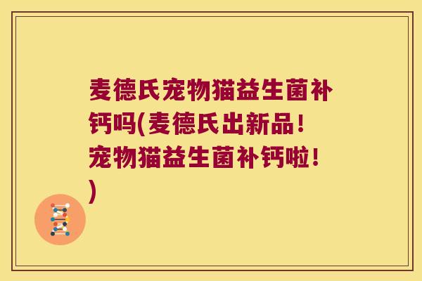 麦德氏宠物猫益生菌补钙吗(麦德氏出新品!宠物猫益生菌补钙啦!) 麦德氏宠物猫益生菌补钙吗(麦德氏出新品!宠物猫益生菌补钙啦!)