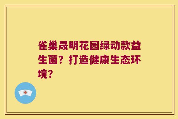 雀巢晟明花园绿动款益生菌？打造健康生态环境？
