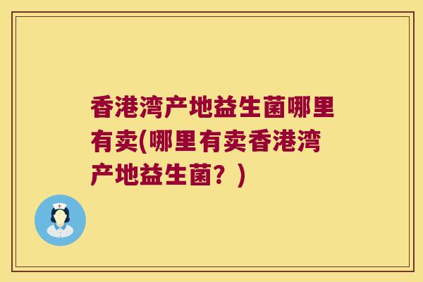 香港湾产地益生菌哪里有卖(哪里有卖香港湾产地益生菌？)