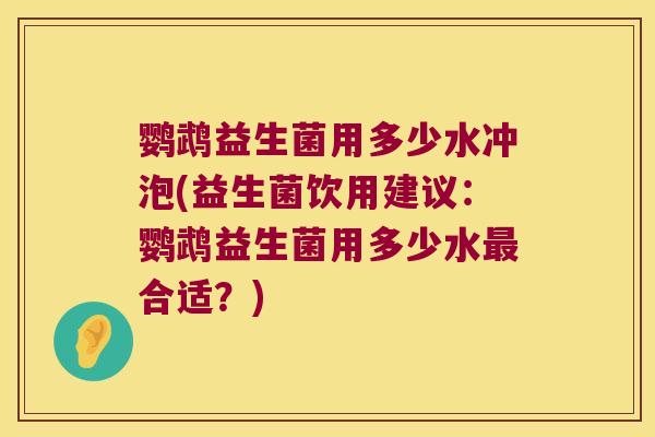鹦鹉益生菌用多少水冲泡(益生菌饮用建议：鹦鹉益生菌用多少水合适？)