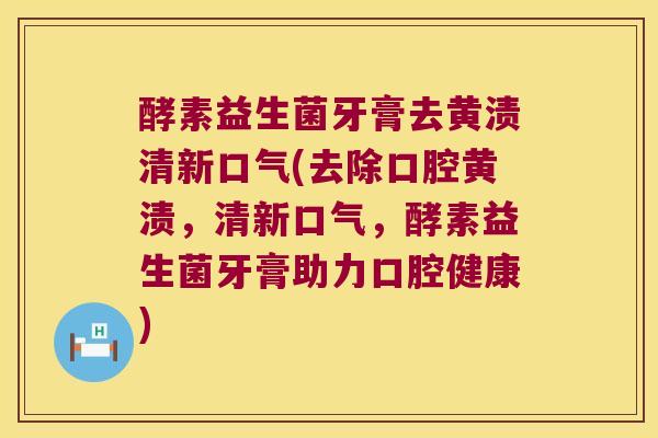 酵素益生菌牙膏去黄渍清新口气(去除口腔黄渍，清新口气，酵素益生菌牙膏助力口腔健康)