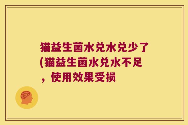 猫益生菌水兑水兑少了(猫益生菌水兑水不足，使用效果受损