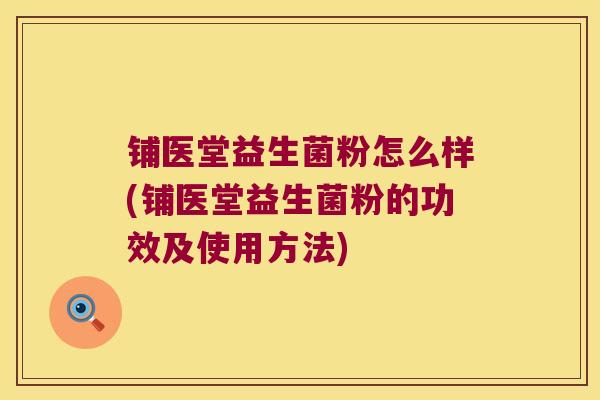 铺医堂益生菌粉怎么样(铺医堂益生菌粉的功效及使用方法)