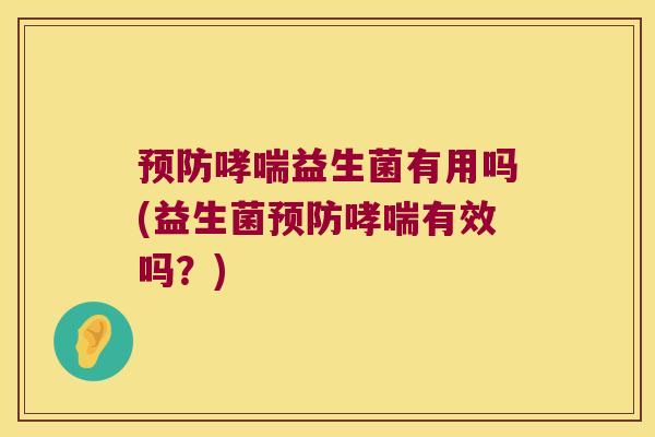 预防哮喘益生菌有用吗(益生菌预防哮喘有效吗？)