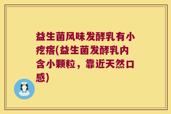 益生菌风味发酵乳有小疙瘩(益生菌发酵乳内含小颗粒,靠近天然口感) 益生菌风味发酵乳有小疙瘩(益生菌发酵乳内含小颗粒,靠近天然口感)