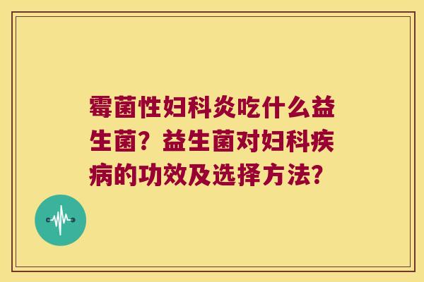 霉菌性妇科炎吃什么益生菌？益生菌对妇科疾病的功效及选择方法？