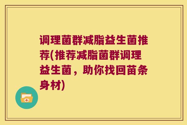 调理菌群减脂益生菌推荐(推荐减脂菌群调理益生菌，助你找回苗条身材)