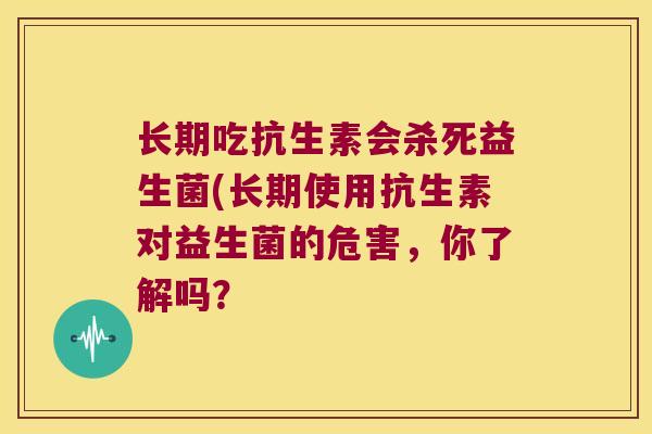 长期吃抗生素会杀死益生菌(长期使用抗生素对益生菌的危害，你了解吗？