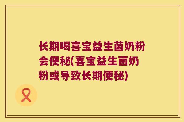 长期喝喜宝益生菌奶粉会(喜宝益生菌奶粉或导致长期) 长期喝喜宝益生菌奶粉会(喜宝益生菌奶粉或导致长期)