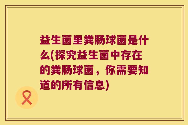 益生菌里粪肠球菌是什么(探究益生菌中存在的粪肠球菌，你需要知道的所有信息)