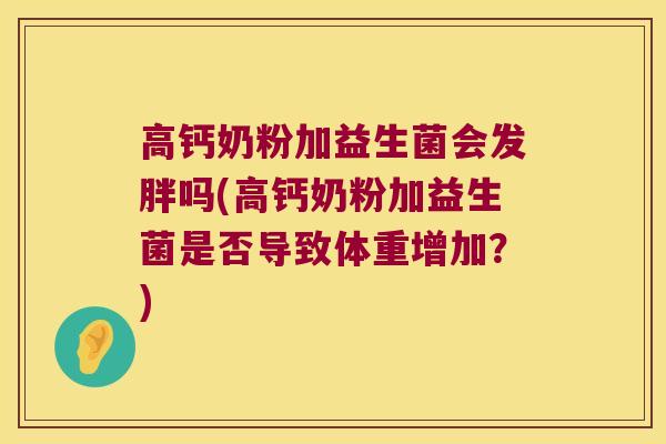 高钙奶粉加益生菌会发胖吗(高钙奶粉加益生菌是否导致体重增加？)