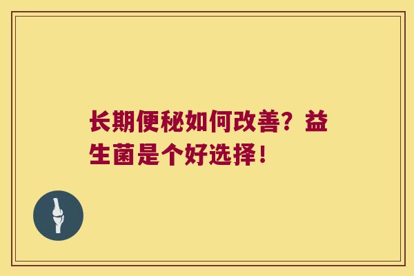 长期便秘如何改善？益生菌是个好选择！