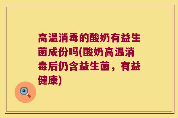 高温消毒的酸奶有益生菌成份吗(酸奶高温消毒后仍含益生菌,有益健康) 高温消毒的酸奶有益生菌成份吗(酸奶高温消毒后仍含益生菌,有益健康)