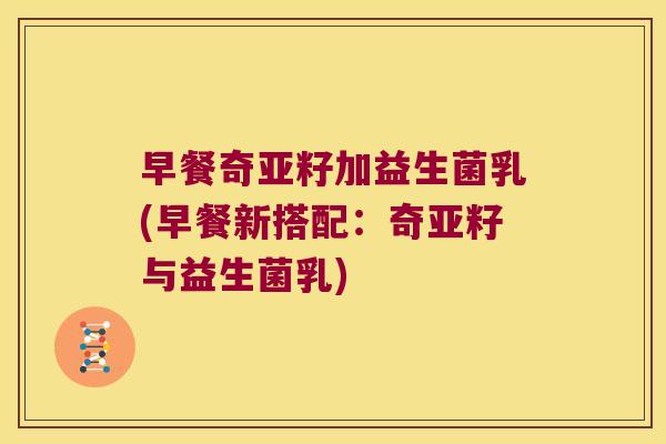 早餐奇亚籽加益生菌乳(早餐新搭配：奇亚籽与益生菌乳)