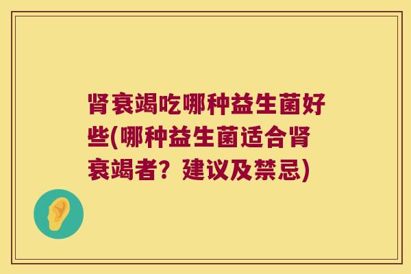 衰竭吃哪种益生菌好些(哪种益生菌适合衰竭者？建议及禁忌)