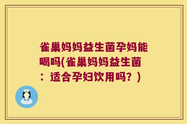 雀巢妈妈益生菌孕妈能喝吗(雀巢妈妈益生菌:适合孕妇饮用吗?) 雀巢妈妈益生菌孕妈能喝吗(雀巢妈妈益生菌:适合孕妇饮用吗?)