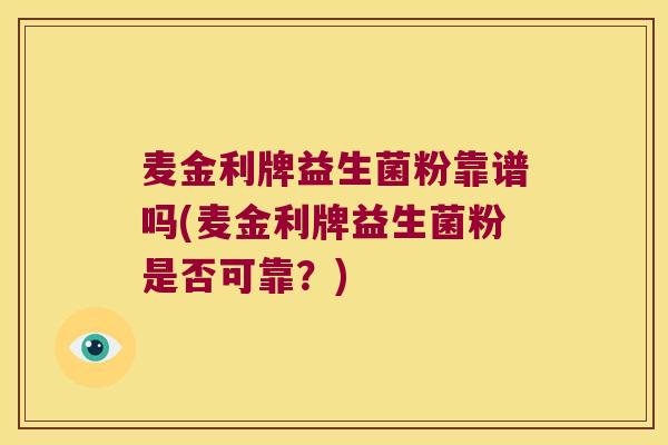 麦金利牌益生菌粉靠谱吗(麦金利牌益生菌粉是否可靠？)