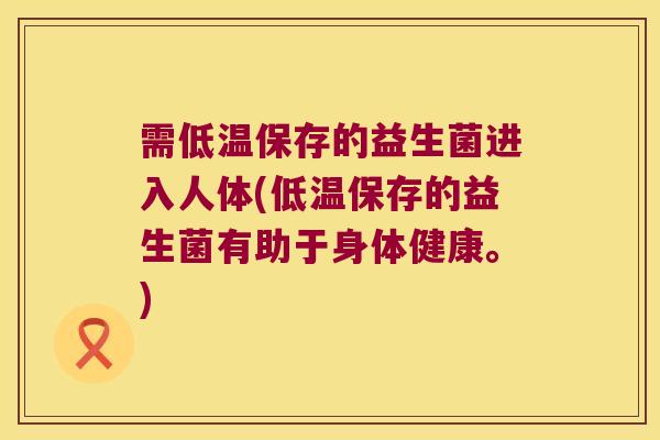 需低温保存的益生菌进入人体(低温保存的益生菌有助于身体健康。) 需低温保存的益生菌进入人体(低温保存的益生菌有助于身体健康。)