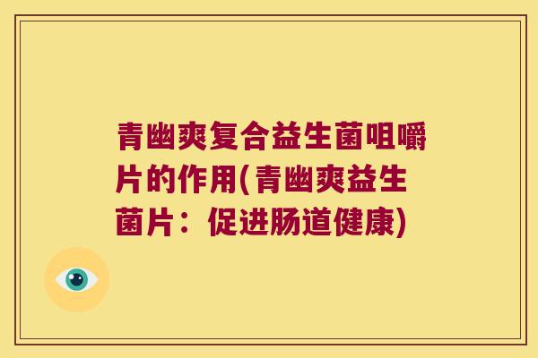 青幽爽复合益生菌咀嚼片的作用(青幽爽益生菌片：促进肠道健康)