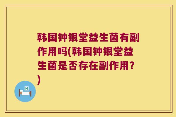 韩国钟银堂益生菌有副作用吗(韩国钟银堂益生菌是否存在副作用？)