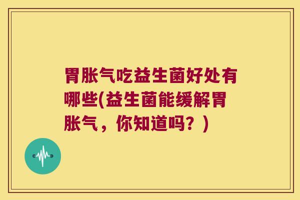 胃吃益生菌好处有哪些(益生菌能缓解胃,你知道吗?) 胃吃益生菌好处有哪些(益生菌能缓解胃,你知道吗?)