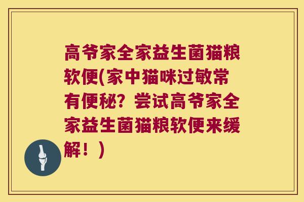 高爷家全家益生菌猫粮软便(家中猫咪过敏常有便秘？尝试高爷家全家益生菌猫粮软便来缓解！)
