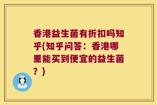 香港益生菌有折扣吗知乎(知乎问答：香港哪里能买到便宜的益生菌？)