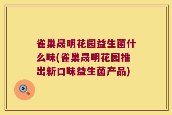 雀巢晟明花园益生菌什么味(雀巢晟明花园推出新口味益生菌产品) 雀巢晟明花园益生菌什么味(雀巢晟明花园推出新口味益生菌产品)