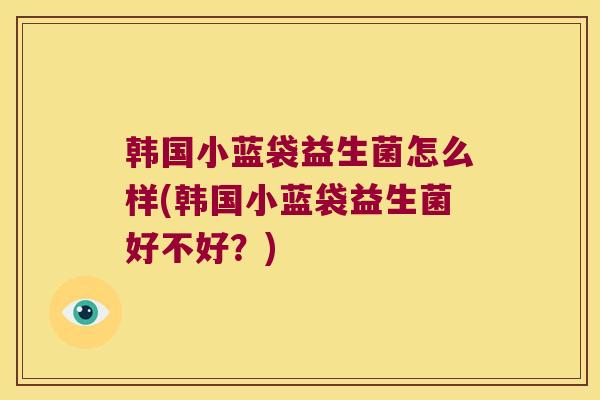 韩国小蓝袋益生菌怎么样(韩国小蓝袋益生菌好不好？)