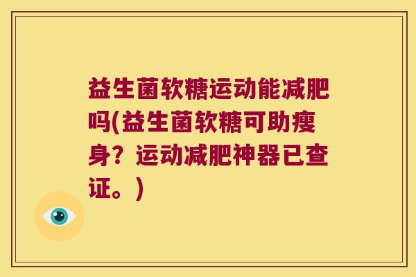 益生菌软糖运动能减肥吗(益生菌软糖可助瘦身？运动减肥神器已查证。)