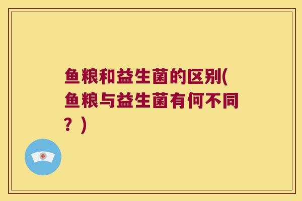 鱼粮和益生菌的区别(鱼粮与益生菌有何不同？)