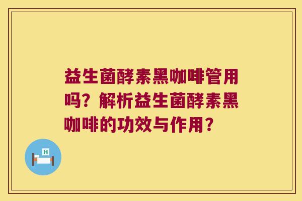 益生菌酵素黑咖啡管用吗？解析益生菌酵素黑咖啡的功效与作用？