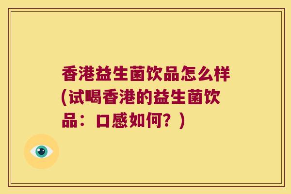 香港益生菌饮品怎么样(试喝香港的益生菌饮品：口感如何？)