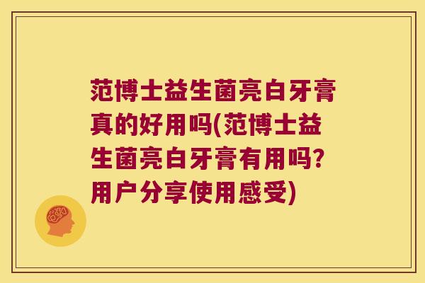 范博士益生菌亮白牙膏真的好用吗(范博士益生菌亮白牙膏有用吗？用户分享使用感受)