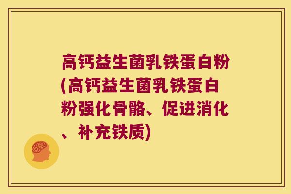 高钙益生菌乳铁蛋白粉(高钙益生菌乳铁蛋白粉强化骨骼、促进消化、补充铁质)