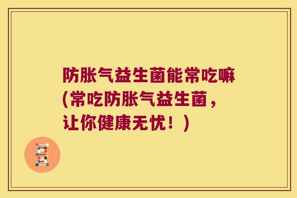 防益生菌能常吃嘛(常吃防益生菌,让你健康无忧!) 防益生菌能常吃嘛(常吃防益生菌,让你健康无忧!)