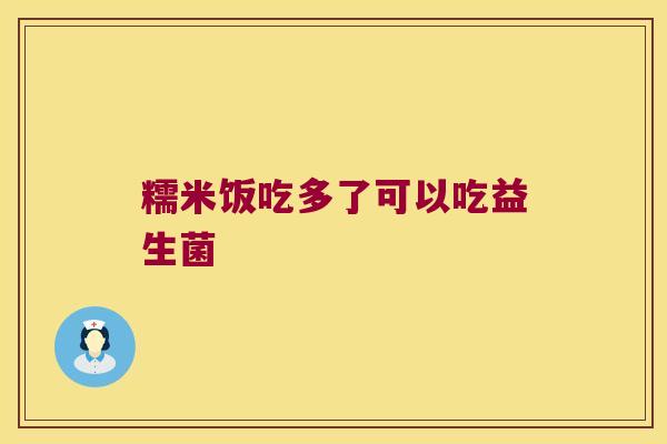 糯米饭吃多了可以吃益生菌