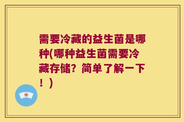 需要冷藏的益生菌是哪种(哪种益生菌需要冷藏存储？简单了解一下！)