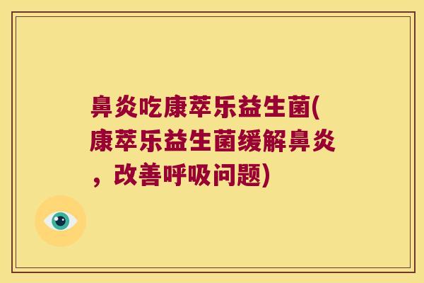 鼻炎吃康萃乐益生菌(康萃乐益生菌缓解鼻炎，改善呼吸问题)