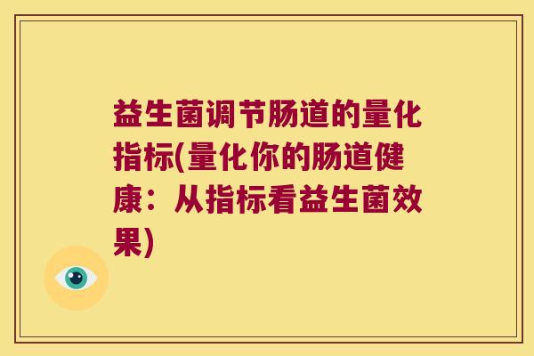益生菌调节肠道的量化指标(量化你的肠道健康:从指标看益生菌效果) 益生菌调节肠道的量化指标(量化你的肠道健康:从指标看益生菌效果)